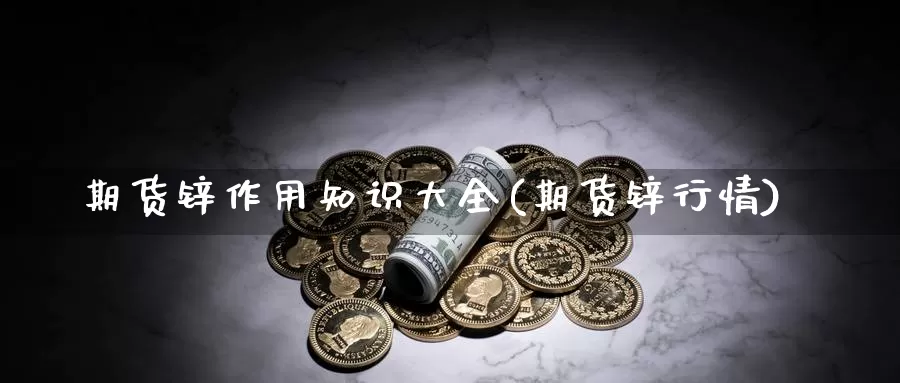 期货锌作用知识大全(期货锌行情)_https://www.yinfengsocks.com_道指期货_第1张