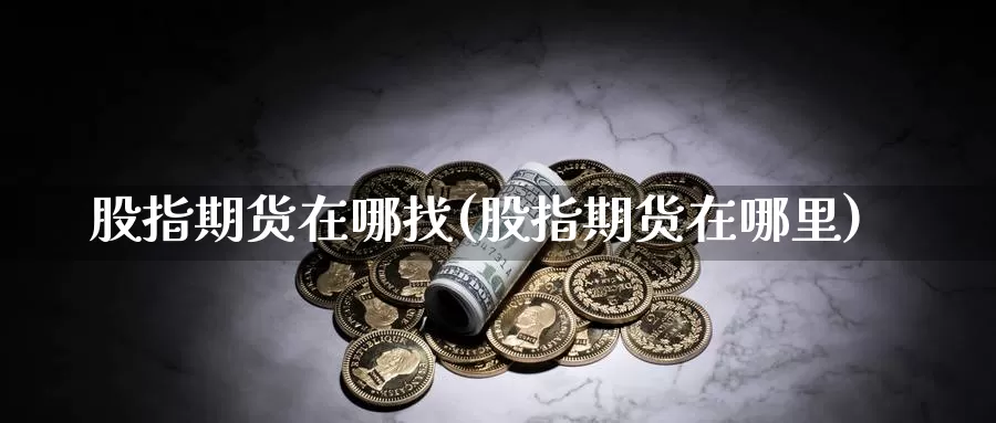 股指期货在哪找(股指期货在哪里)_https://www.yinfengsocks.com_道指期货_第1张