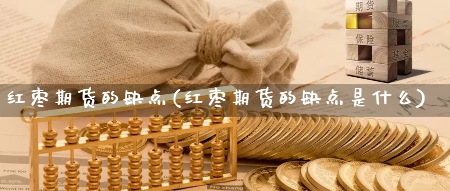 红枣期货的缺点(红枣期货的缺点是什么)_https://www.yinfengsocks.com_天然气直播室_第1张