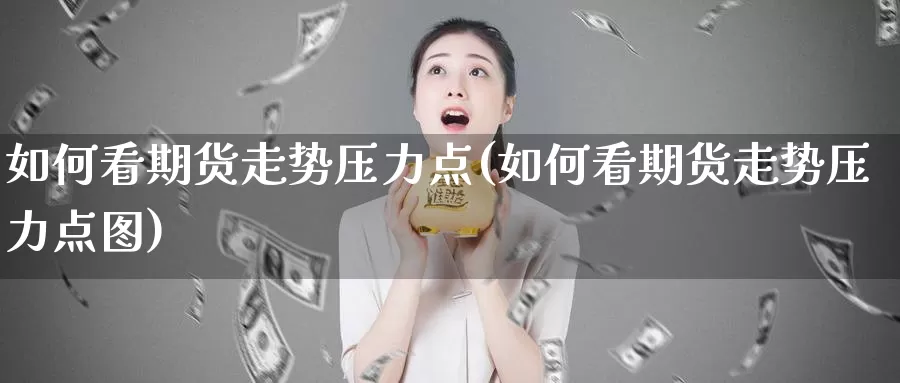 如何看期货走势压力点(如何看期货走势压力点图)_https://www.yinfengsocks.com_道指期货_第1张