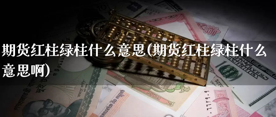 期货红柱绿柱什么意思(期货红柱绿柱什么意思啊)_https://www.yinfengsocks.com_道指期货_第1张