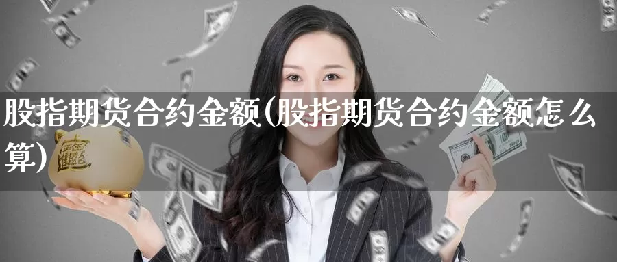 股指期货合约金额(股指期货合约金额怎么算)_https://www.yinfengsocks.com_道指期货_第1张