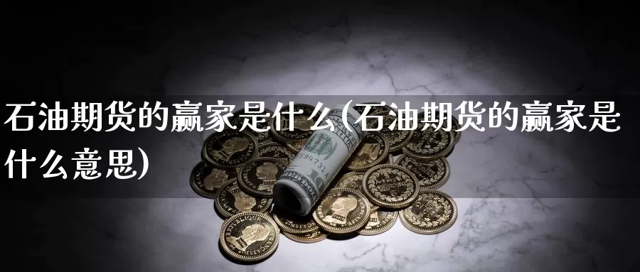 石油期货的赢家是什么(石油期货的赢家是什么意思)_https://www.yinfengsocks.com_德指期货_第1张