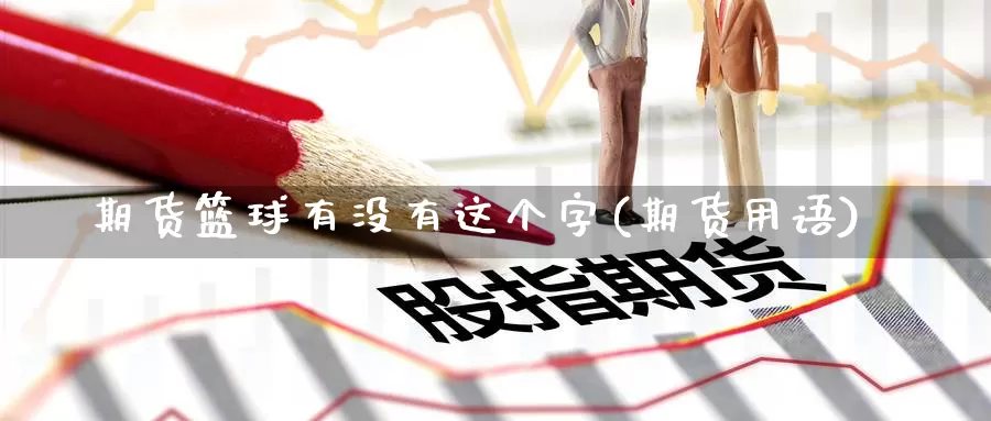 期货篮球有没有这个字(期货用语)_https://www.yinfengsocks.com_道指期货_第1张