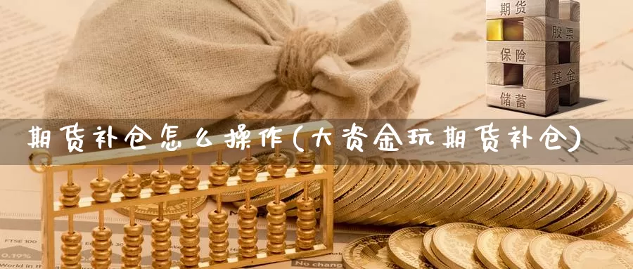 期货补仓怎么操作(大资金玩期货补仓)_https://www.yinfengsocks.com_期货行情_第1张