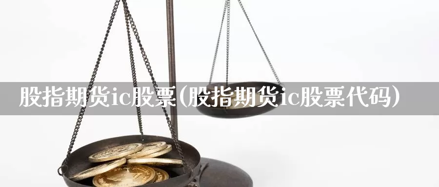 股指期货ic股票(股指期货ic股票代码)_https://www.yinfengsocks.com_道指期货_第1张