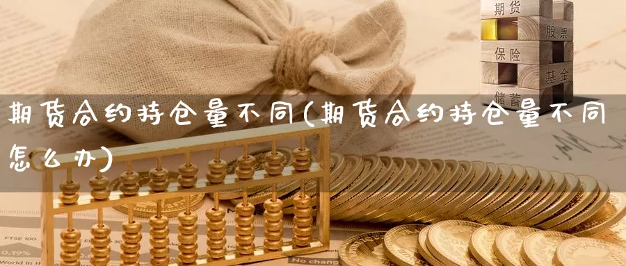 期货合约持仓量不同(期货合约持仓量不同怎么办)_https://www.yinfengsocks.com_德指期货_第1张