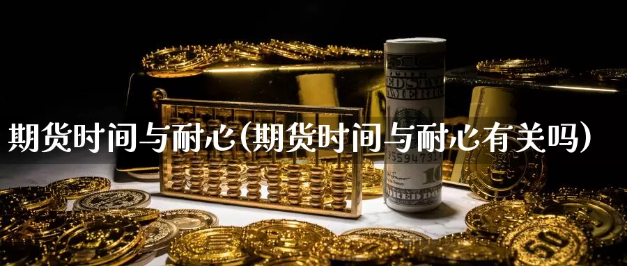 期货时间与耐心(期货时间与耐心有关吗)_https://www.yinfengsocks.com_道指期货_第1张