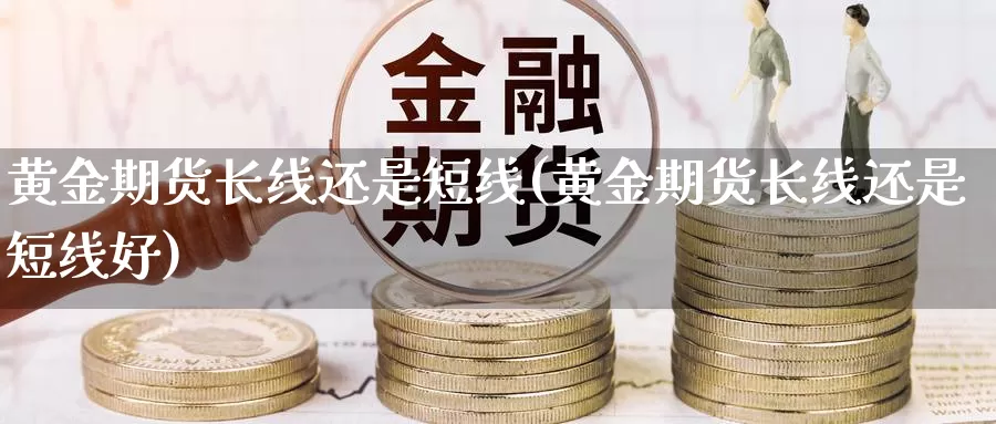 黄金期货长线还是短线(黄金期货长线还是短线好)_https://www.yinfengsocks.com_道指期货_第1张