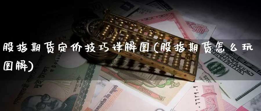 股指期货定价技巧详解图(股指期货怎么玩图解)_https://www.yinfengsocks.com_道指期货_第1张