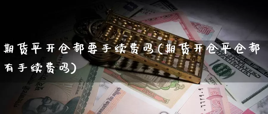 期货平开仓都要手续费吗(期货开仓平仓都有手续费吗)_https://www.yinfengsocks.com_道指期货_第1张