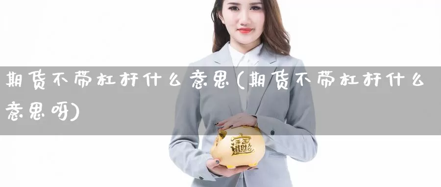 期货不带杠杆什么意思(期货不带杠杆什么意思呀)_https://www.yinfengsocks.com_德指期货_第1张