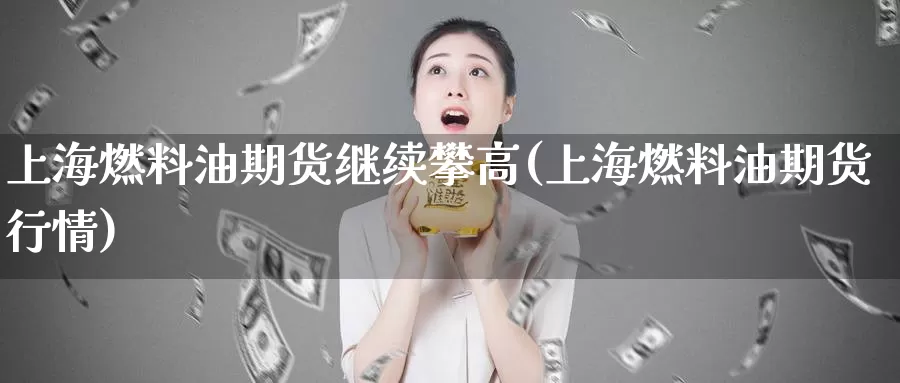 上海燃料油期货继续攀高(上海燃料油期货行情)_https://www.yinfengsocks.com_道指期货_第1张