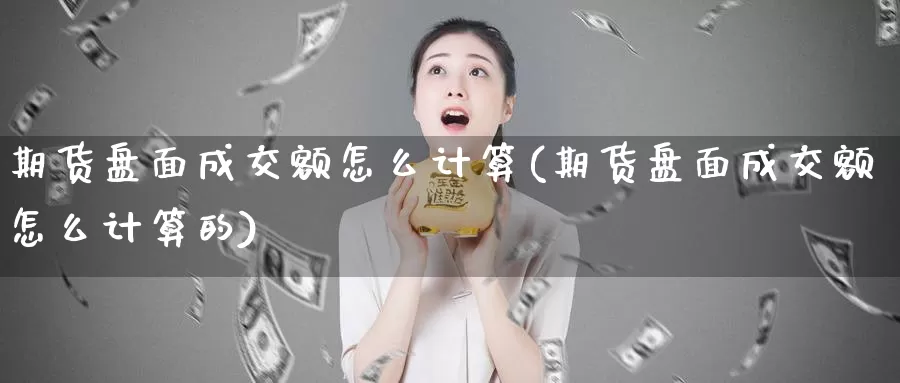 期货盘面成交额怎么计算(期货盘面成交额怎么计算的)_https://www.yinfengsocks.com_期货行情_第1张