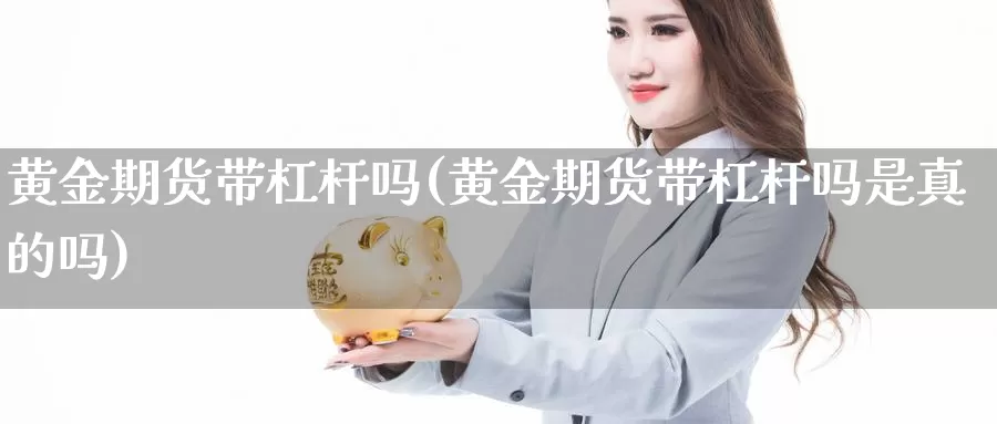 黄金期货带杠杆吗(黄金期货带杠杆吗是真的吗)_https://www.yinfengsocks.com_道指期货_第1张