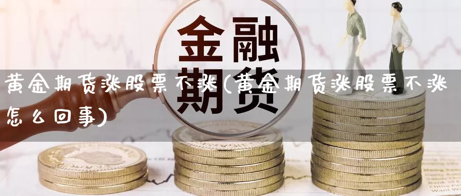 黄金期货涨股票不涨(黄金期货涨股票不涨怎么回事)_https://www.yinfengsocks.com_期货行情_第1张