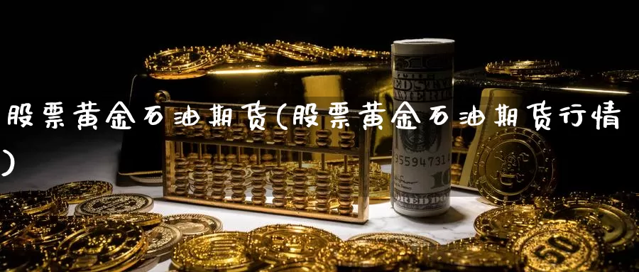 股票黄金石油期货(股票黄金石油期货行情)_https://www.yinfengsocks.com_道指期货_第1张