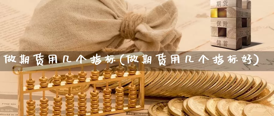 做期货用几个指标(做期货用几个指标好)_https://www.yinfengsocks.com_道指期货_第1张