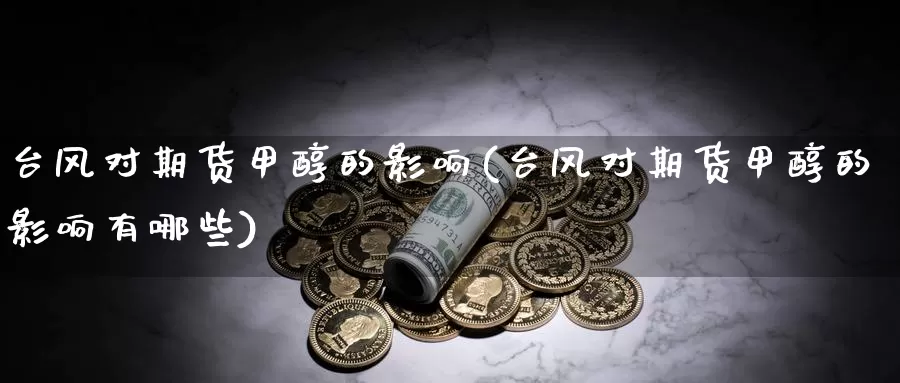 台风对期货甲醇的影响(台风对期货甲醇的影响有哪些)_https://www.yinfengsocks.com_德指期货_第1张