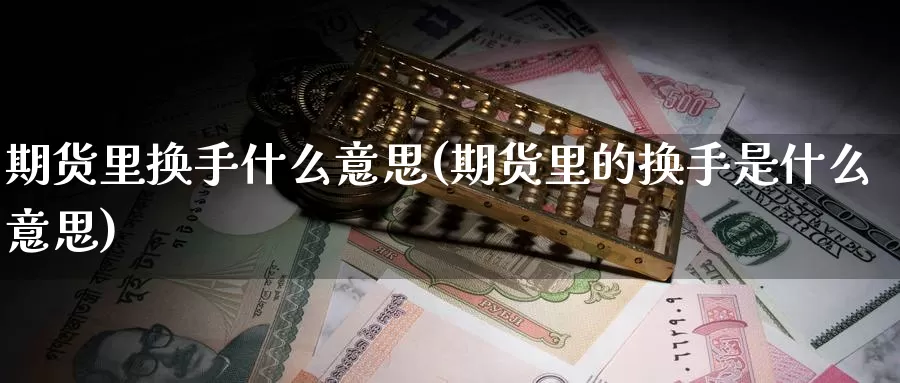 期货里换手什么意思(期货里的换手是什么意思)_https://www.yinfengsocks.com_德指期货_第1张