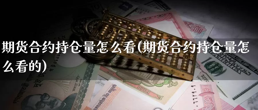 期货合约持仓量怎么看(期货合约持仓量怎么看的)_https://www.yinfengsocks.com_期货行情_第1张