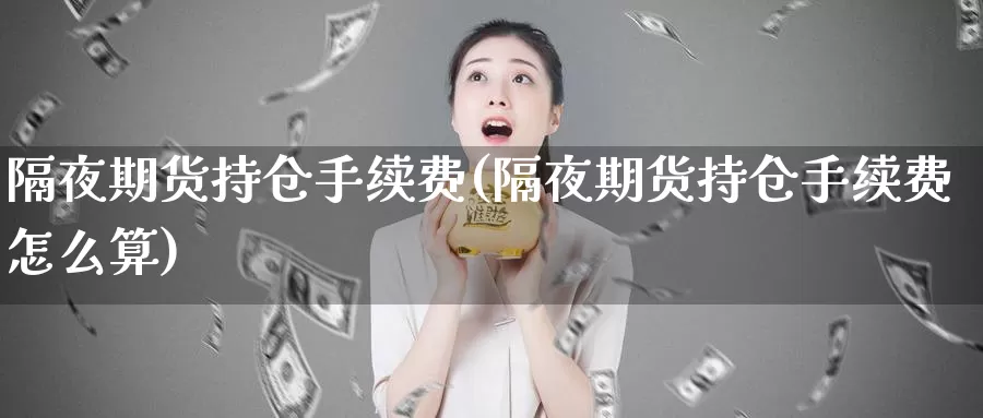 隔夜期货持仓手续费(隔夜期货持仓手续费怎么算)_https://www.yinfengsocks.com_道指期货_第1张