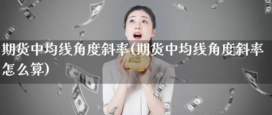 期货中均线角度斜率(期货中均线角度斜率怎么算)_https://www.yinfengsocks.com_道指期货_第1张