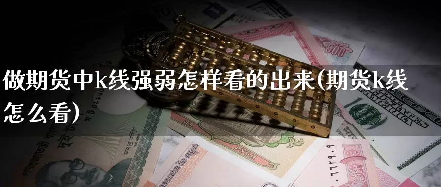 做期货中k线强弱怎样看的出来(期货k线怎么看)_https://www.yinfengsocks.com_道指期货_第1张